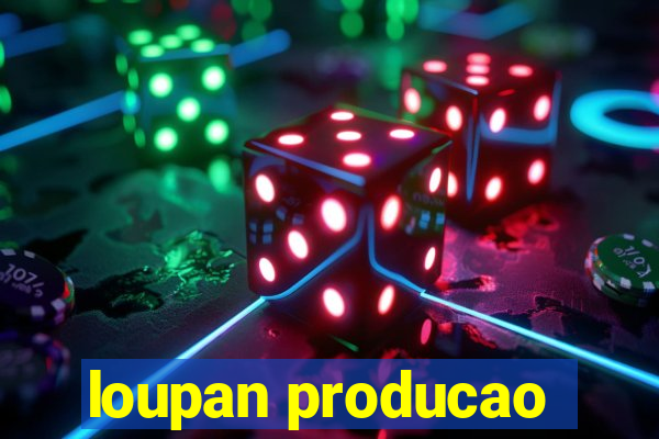 loupan producao